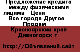 Предложение кредита между физическими лицами › Цена ­ 5 000 000 - Все города Другое » Продам   . Красноярский край,Дивногорск г.